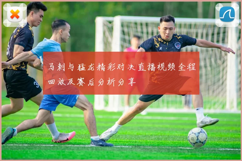 马刺与猛龙精彩对决直播视频全程回放及赛后分析分享